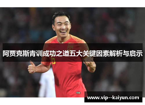 阿贾克斯青训成功之道五大关键因素解析与启示