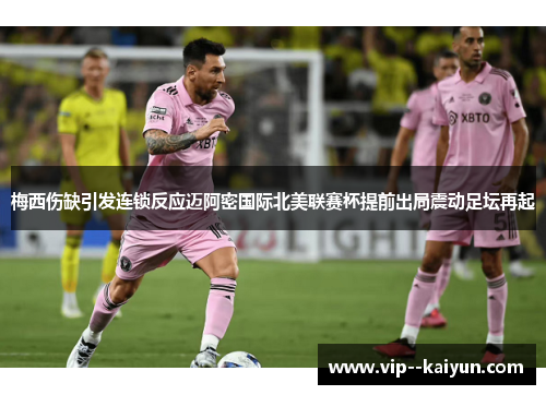 梅西伤缺引发连锁反应迈阿密国际北美联赛杯提前出局震动足坛再起 梅西伤缺引发连锁反应迈阿密国际北美联赛杯提前出局震动足坛再起