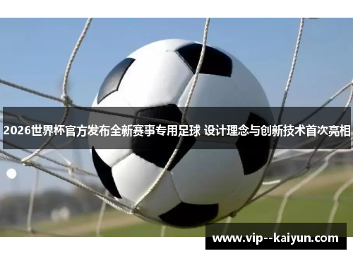 2026世界杯官方发布全新赛事专用足球 设计理念与创新技术首次亮相 2026世界杯官方发布全新赛事专用足球 设计理念与创新技术首次亮相