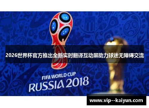 2026世界杯官方推出全新实时翻译互动屏助力球迷无障碍交流 2026世界杯官方推出全新实时翻译互动屏助力球迷无障碍交流