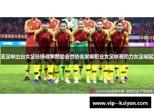 亚足联出台女足扶持政策鼓励会员协会发展职业女足联赛助力女足崛起