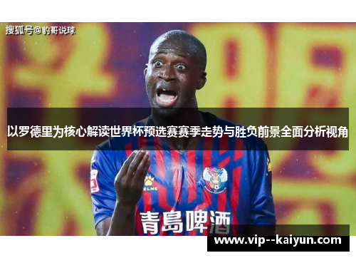 以罗德里为核心解读世界杯预选赛赛季走势与胜负前景全面分析视角 以罗德里为核心解读世界杯预选赛赛季走势与胜负前景全面分析视角