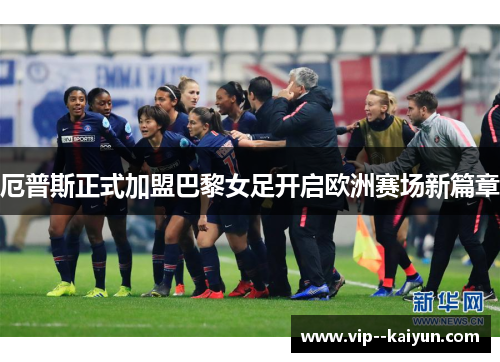 厄普斯正式加盟巴黎女足开启欧洲赛场新篇章 厄普斯正式加盟巴黎女足开启欧洲赛场新篇章