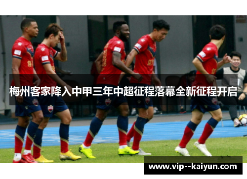 梅州客家降入中甲三年中超征程落幕全新征程开启
